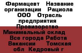 Фармацевт › Название организации ­ Рациола, ООО › Отрасль предприятия ­ Провизорство › Минимальный оклад ­ 1 - Все города Работа » Вакансии   . Томская обл.,Кедровый г.